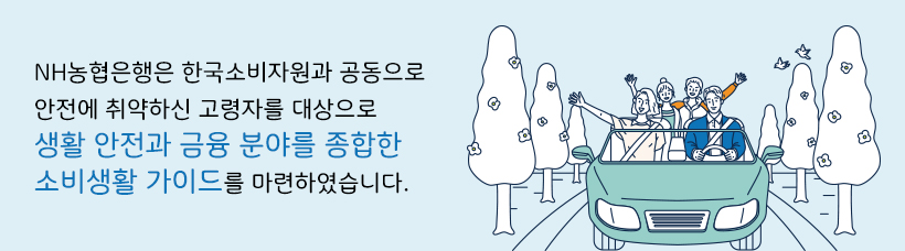 NH농협은행은 한국소비자원과 공동으로 안전에 취약하신 고령자를 대상으로 생활 안전과 금융 분야를 종합한 소비생활 가이드를 마련하였습니다.