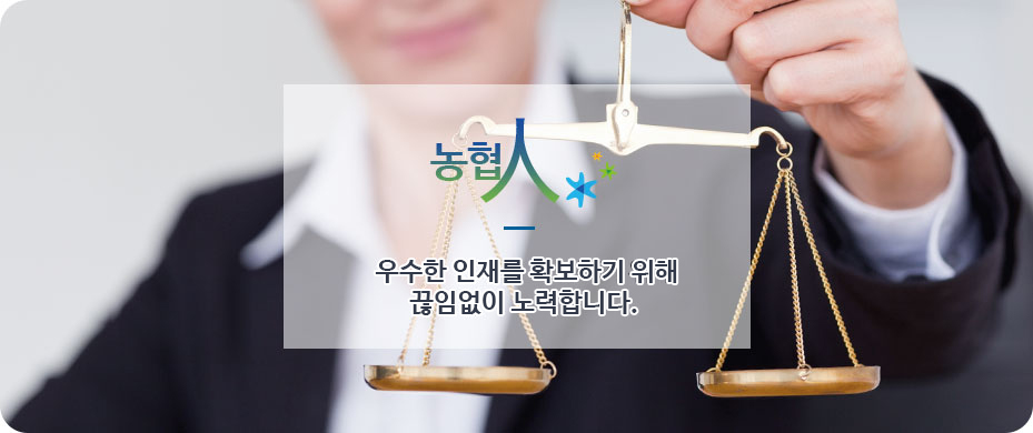 농협人, 우수한 인재를 확보하기 위해 끊임없이 노력합니다.
