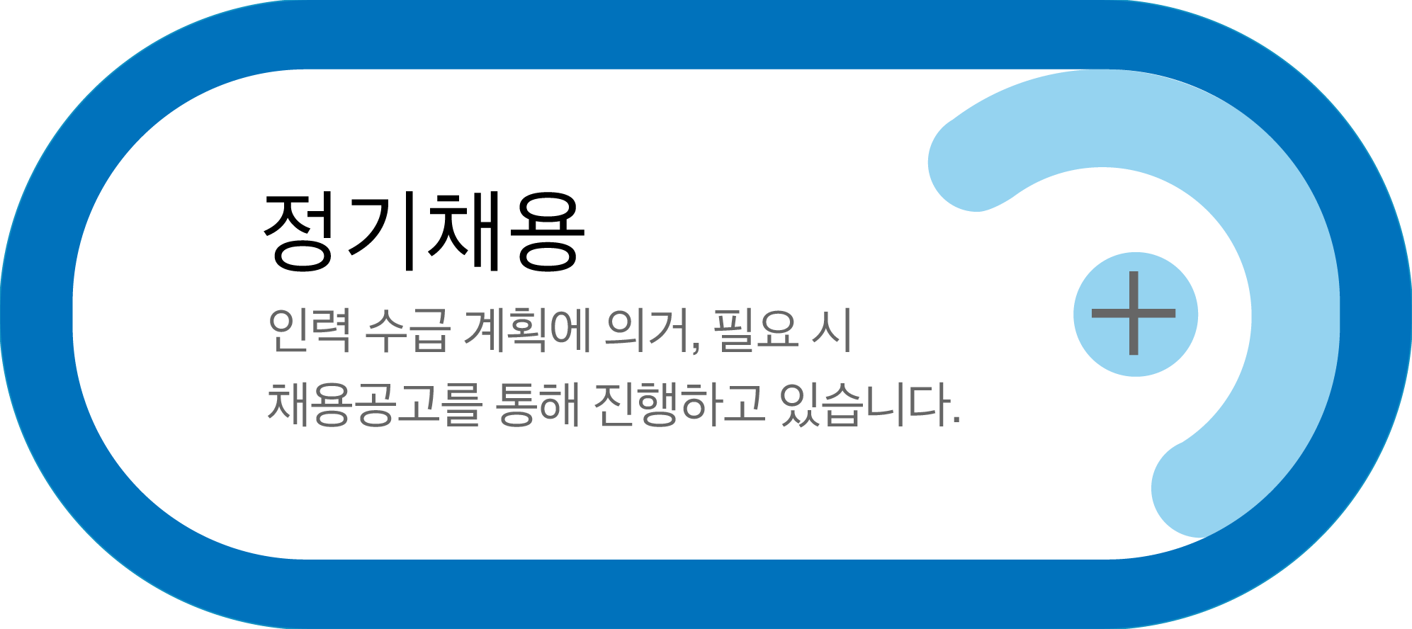 정기채용 : 인력수급 계획에 의거, 필요 시 채용공고를 통해 진행하고 있습니다.