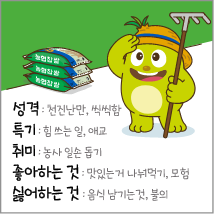 성격: 천진난만, 씩씩함 특기: 힘 쓰는 일, 애교 취미: 농사일손돕기 좋아하는 것: 맛있는거 나눠먹기, 모험 싫어하는 것: 음식 남기는 것, 불의