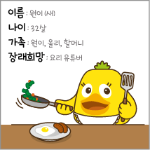 이름: 원이(새) 나이: 32살 가족: 원이, 올리, 할머니 장래희망: 요리 유튜버